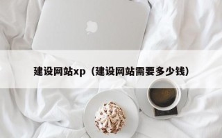石嘴山建设网站xp（建设网站需要多少钱）