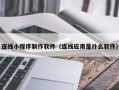 石嘴山连线小程序制作软件（连线应用是什么软件）