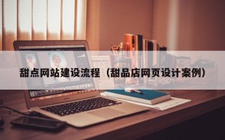 石嘴山甜点网站建设流程（甜品店网页设计案例）