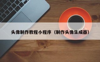 石嘴山头像制作教程小程序（制作头像生成器）