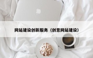 石嘴山网站建设创新服务（创意网站建设）
