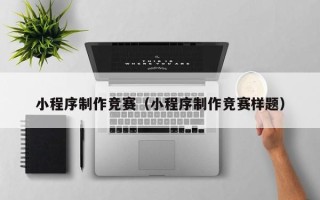 石嘴山小程序制作竞赛（小程序制作竞赛样题）