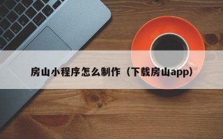 石嘴山房山小程序怎么制作（下载房山app）
