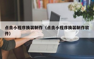 石嘴山点击小程序换装制作（点击小程序换装制作软件）