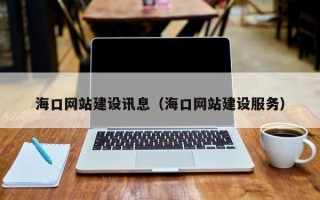 石嘴山海口网站建设讯息（海口网站建设服务）
