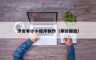 石嘴山淳安审计小程序制作（审计微信）