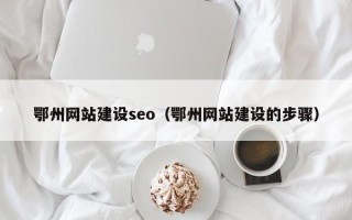 石嘴山鄂州网站建设seo（鄂州网站建设的步骤）