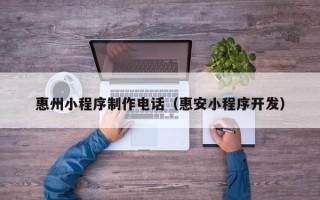石嘴山惠州小程序制作电话（惠安小程序开发）