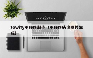 石嘴山towify小程序制作（小程序头像图片生成）