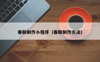 石嘴山春联制作小程序（春联制作方法）