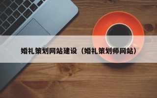 石嘴山婚礼策划网站建设（婚礼策划师网站）