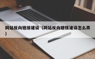 石嘴山网站反向链接建设（网站反向链接建设怎么弄）